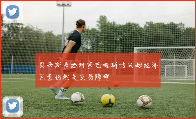 贝蒂斯重燃对塞巴略斯的兴趣经济因素仍然是交易障碍