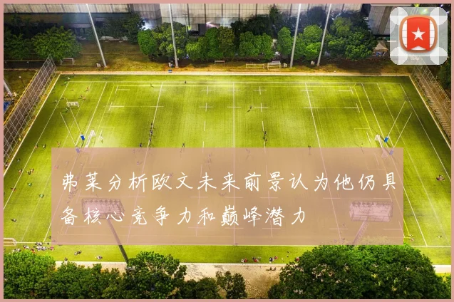 弗莱分析欧文未来前景认为他仍具备核心竞争力和巅峰潜力