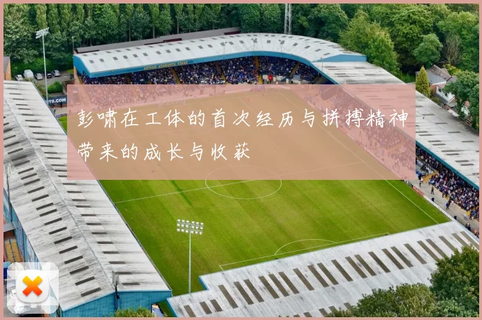 彭啸在工体的首次经历与拼搏精神带来的成长与收获