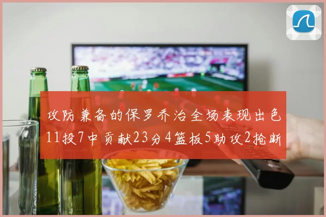 攻防兼备的保罗乔治全场表现出色11投7中贡献23分4篮板5助攻2抢断1盖帽正负值高达25
