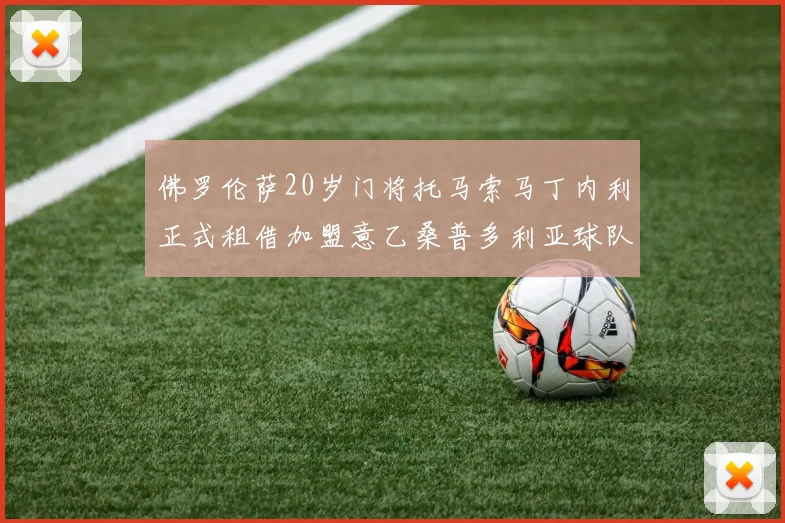 佛罗伦萨20岁门将托马索马丁内利正式租借加盟意乙桑普多利亚球队