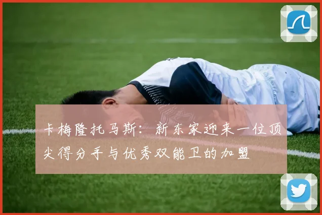 卡梅隆托马斯：新东家迎来一位顶尖得分手与优秀双能卫的加盟
