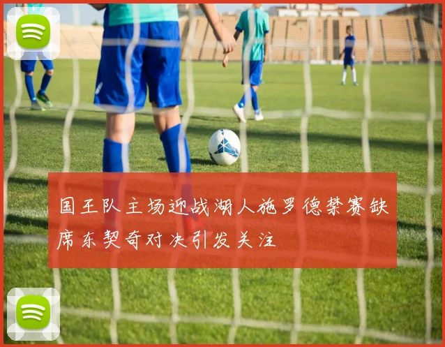 国王队主场迎战湖人施罗德禁赛缺席东契奇对决引发关注