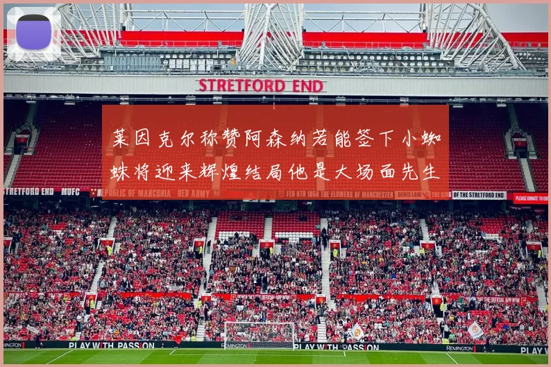莱因克尔称赞阿森纳若能签下小蜘蛛将迎来辉煌结局他是大场面先生的最佳人选