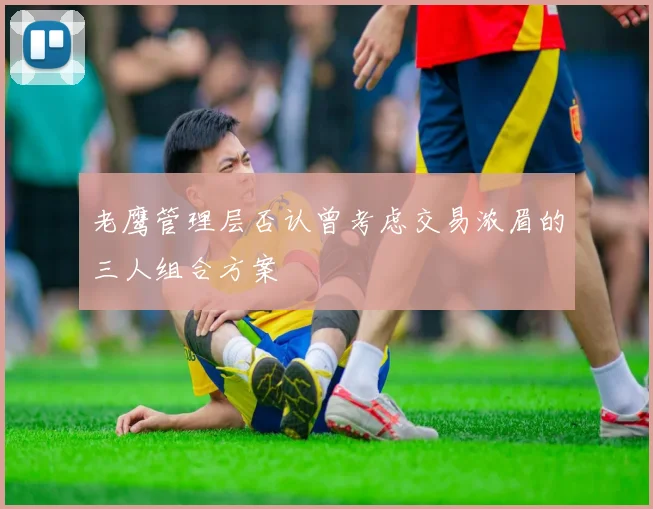 老鹰管理层否认曾考虑交易浓眉的三人组合方案