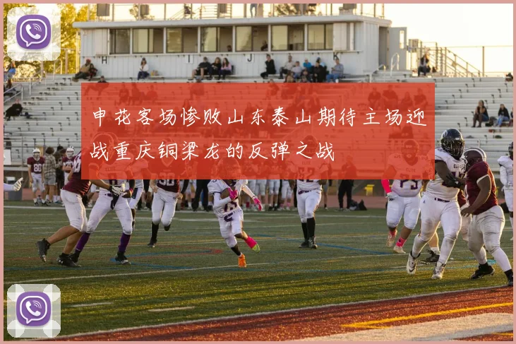 申花客场惨败山东泰山期待主场迎战重庆铜梁龙的反弹之战