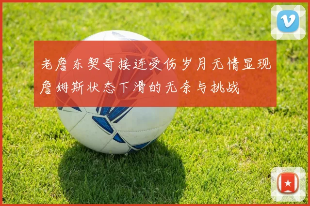 老詹东契奇接连受伤岁月无情显现詹姆斯状态下滑的无奈与挑战