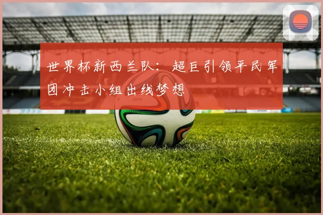 世界杯新西兰队：超巨引领平民军团冲击小组出线梦想