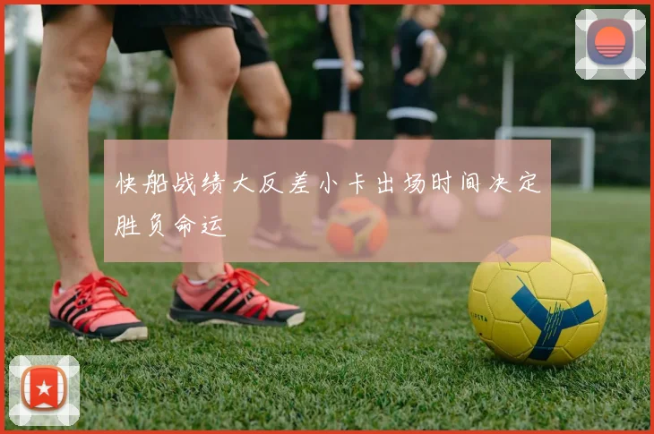 快船战绩大反差小卡出场时间决定胜负命运