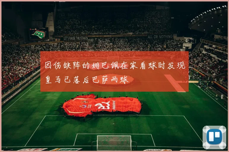 因伤缺阵的姆巴佩在家看球时发现皇马已落后巴萨两球