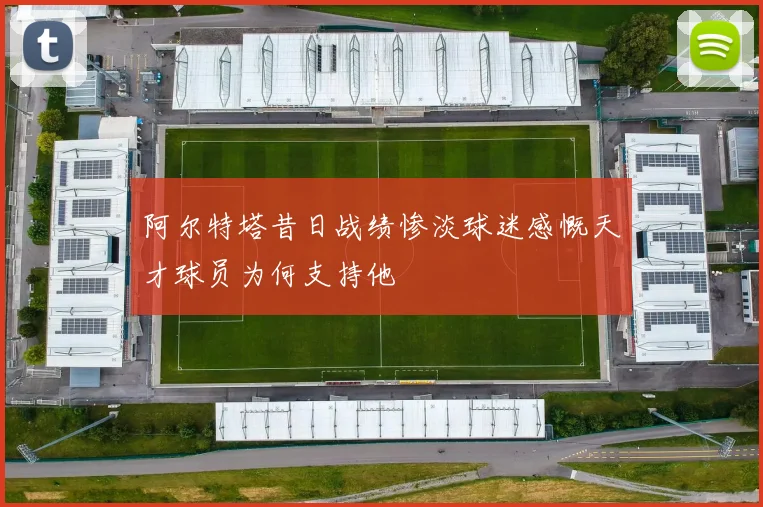 阿尔特塔昔日战绩惨淡球迷感慨天才球员为何支持他