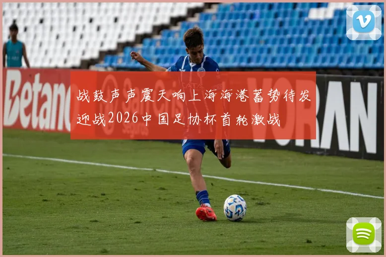 战鼓声声震天响上海海港蓄势待发迎战2026中国足协杯首轮激战