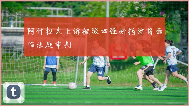 阿什拉夫上诉被驳回强奸指控将面临法庭审判