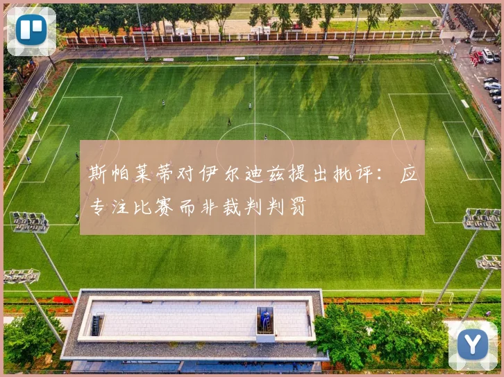 斯帕莱蒂对伊尔迪兹提出批评：应专注比赛而非裁判判罚