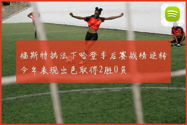 福斯特执法下哈登季后赛战绩逆转今年表现出色取得2胜0负